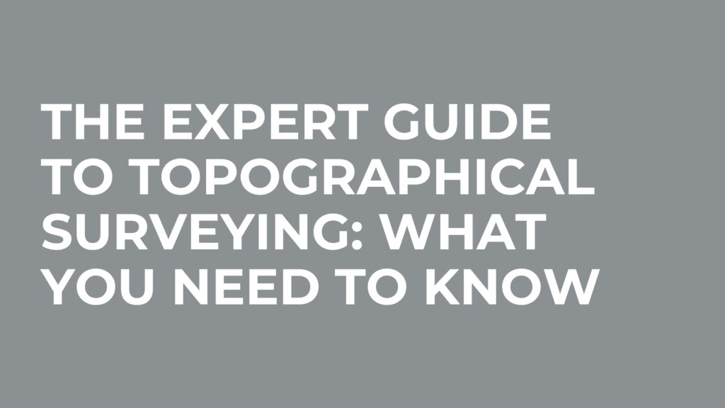 The Expert Guide To Topographical Surveying: What You Need To Know