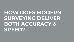 How Does Modern Surveying Deliver Both Accuracy & Speed?