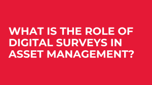The Role Of Digital Surveys In Asset Management